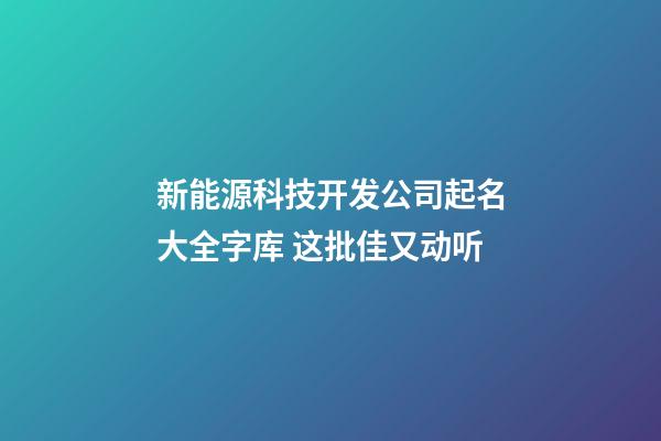 新能源科技开发公司起名大全字库 这批佳又动听-第1张-公司起名-玄机派